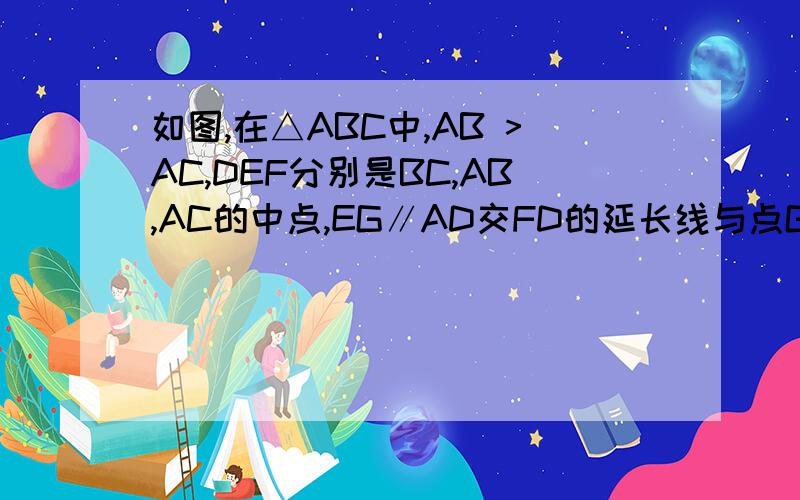 如图,在△ABC中,AB >AC,DEF分别是BC,AB,AC的中点,EG∥AD交FD的延长线与点G.求证：AB=GF
