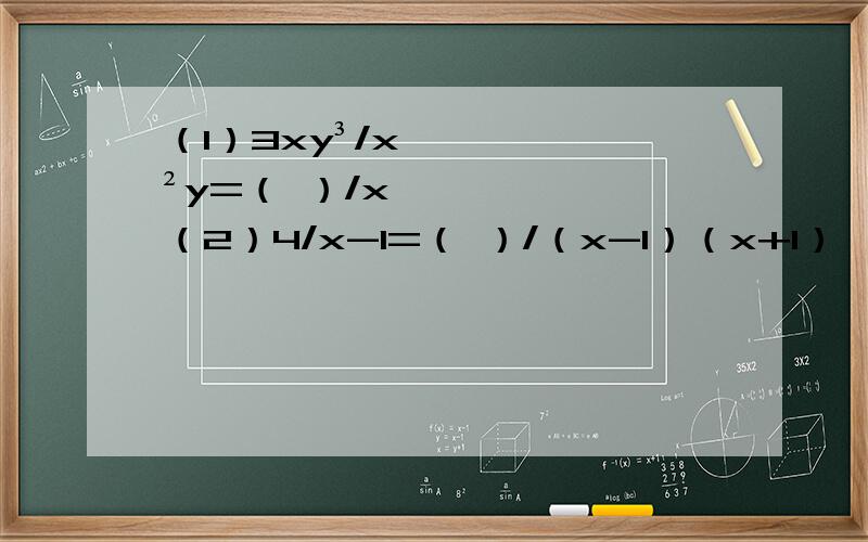 （1）3xy³/x²y=（ ）/x （2）4/x-1=（ ）/（x-1）（x+1）