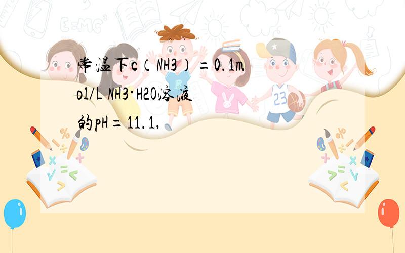 常温下c（NH3）=0.1mol/L NH3·H2O溶液的pH=11.1,