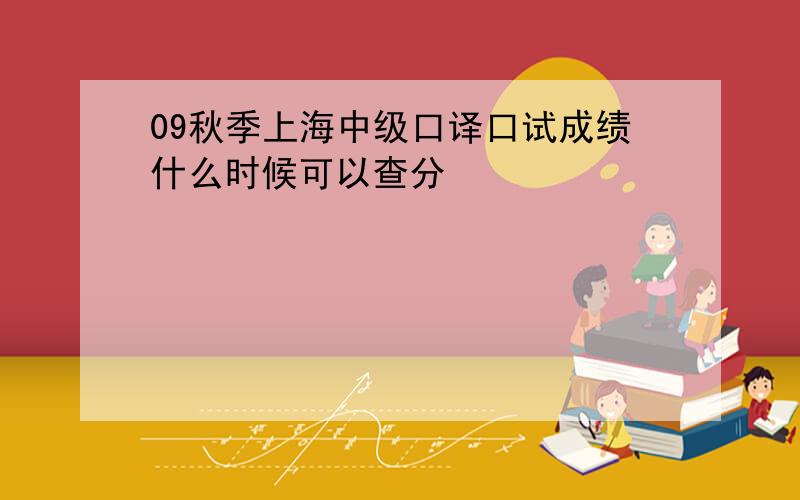 09秋季上海中级口译口试成绩什么时候可以查分