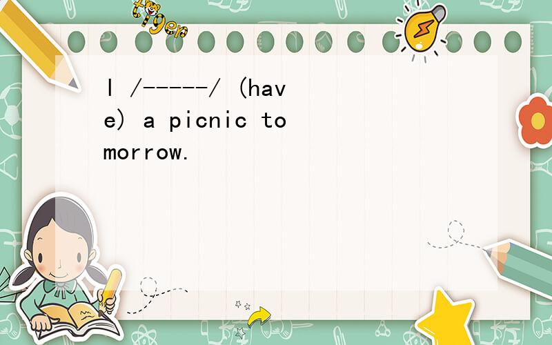 l /-----/ (have) a picnic tomorrow.