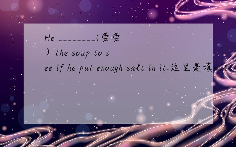 He ________(尝尝）the soup to see if he put enough salt in it.这里是填will taste还是tasted?He ________(尝尝）the soup to see if he put enough salt in it.这里是填will taste还是tasted?不是说 if 引导的从句主将从先吗?可是