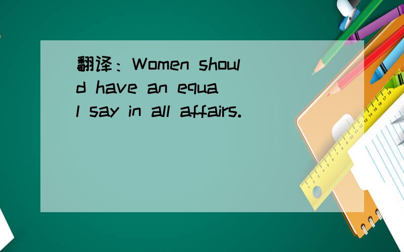 翻译：Women should have an equal say in all affairs.