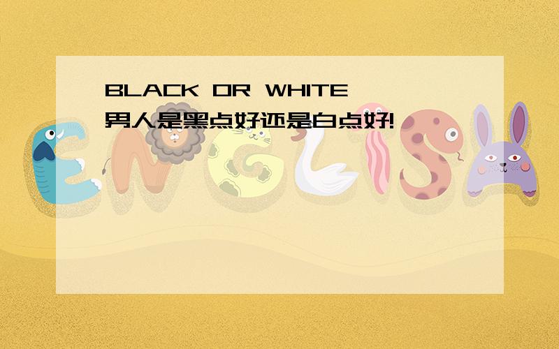 BLACK OR WHITE男人是黑点好还是白点好!