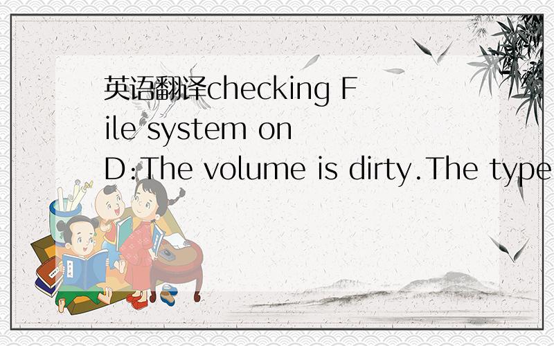 英语翻译checking File system on D:The volume is dirty.The type of the file system is FAT32.Volume serial Number is 6E41-209CWindows is verifying files and folders.