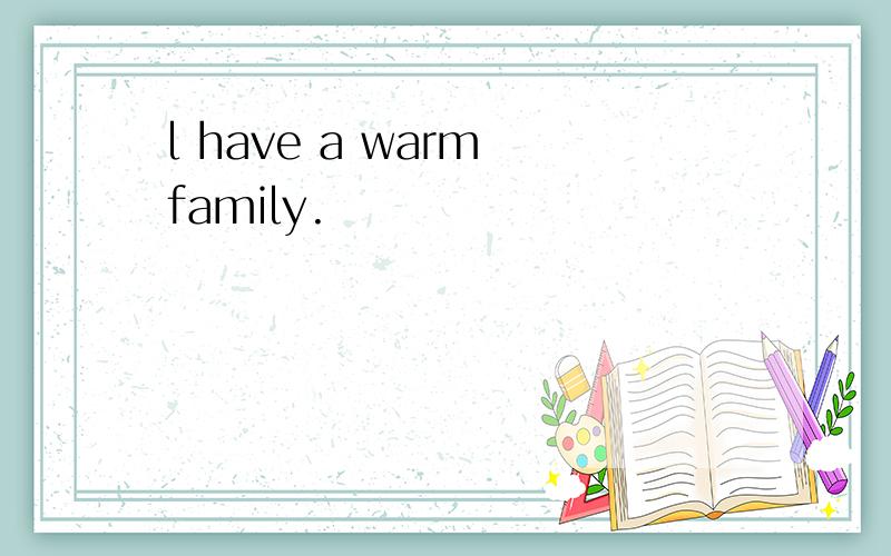l have a warm family.