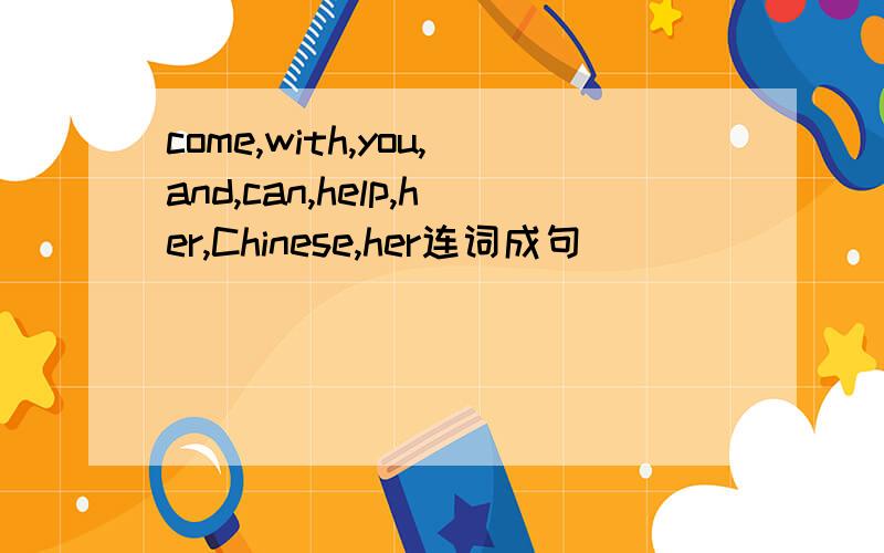 come,with,you,and,can,help,her,Chinese,her连词成句