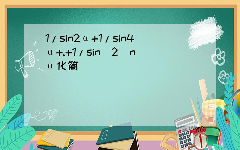 1/sin2α+1/sin4α+.+1/sin(2^n)α化简