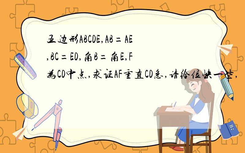 五边形ABCDE,AB=AE,BC=ED,角B=角E,F为CD中点,求证AF垂直CD急,请给位快一些,