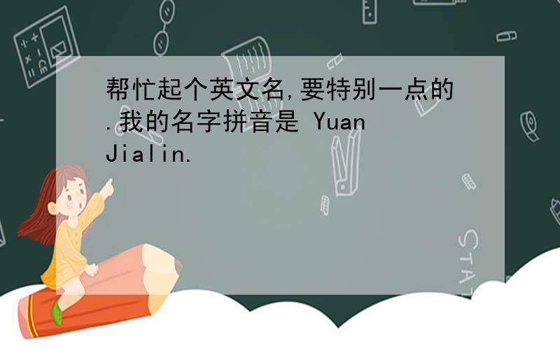 帮忙起个英文名,要特别一点的.我的名字拼音是 Yuan Jialin.
