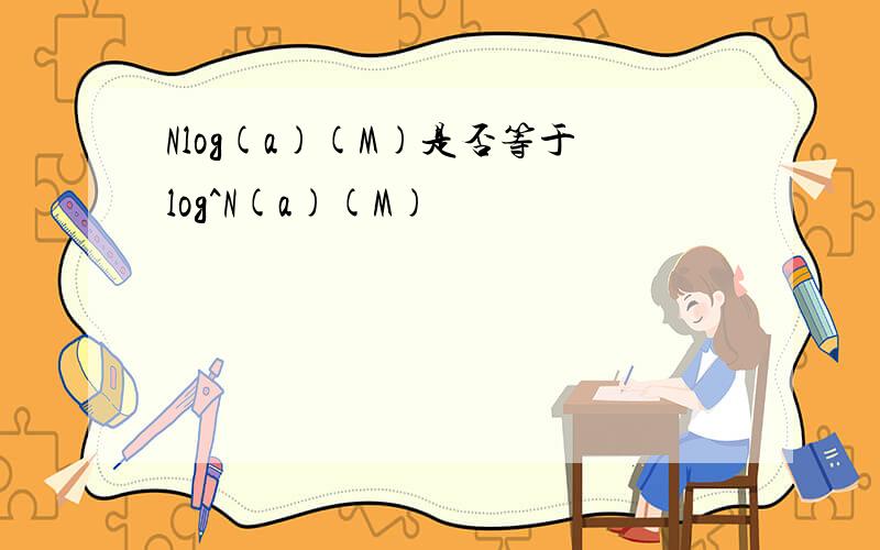Nlog(a)(M)是否等于log^N(a)(M)