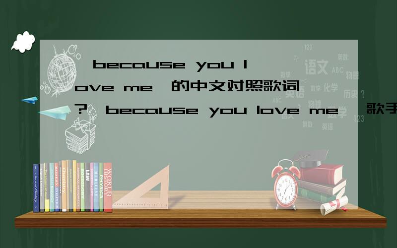 《because you love me》的中文对照歌词?《because you love me 》歌手：celine dion For all those times you stood by meFor all the truth that you made me seeFor all the joy you brought to my lifeFor all the wrong that you made rightFor ever