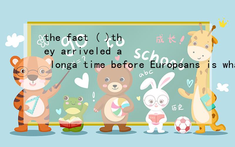 the fact ( )they arriveled a longa time before Europeans is what matter 怎么翻译