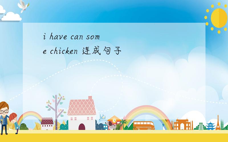 i have can some chicken 连成句子