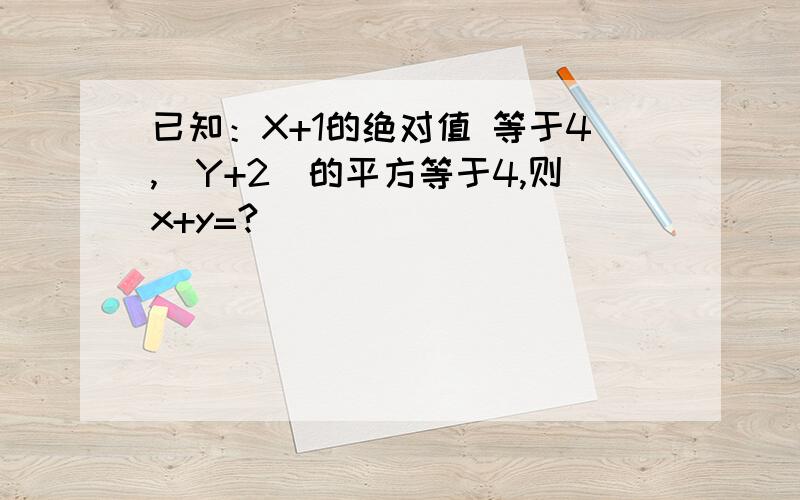 已知：X+1的绝对值 等于4,（Y+2)的平方等于4,则x+y=?