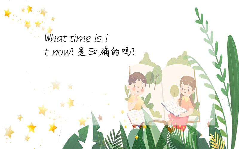 What time is it now?是正确的吗?