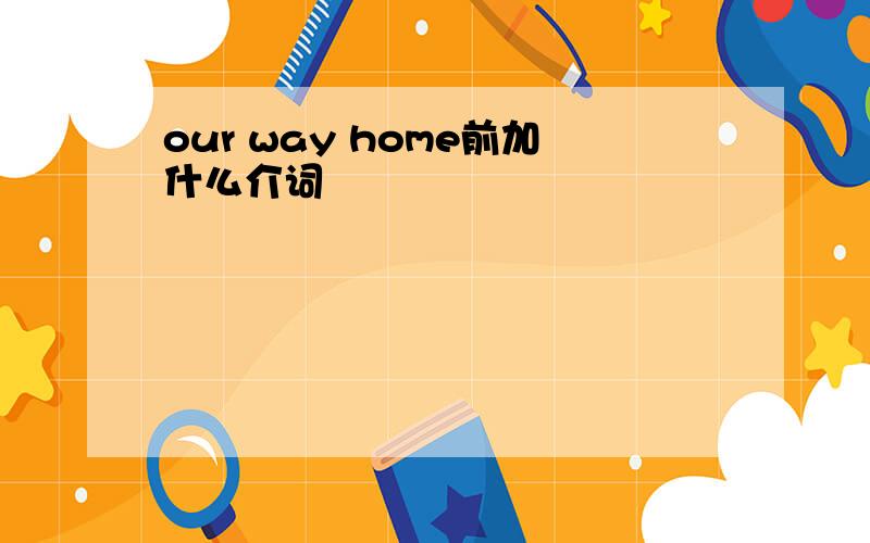 our way home前加什么介词