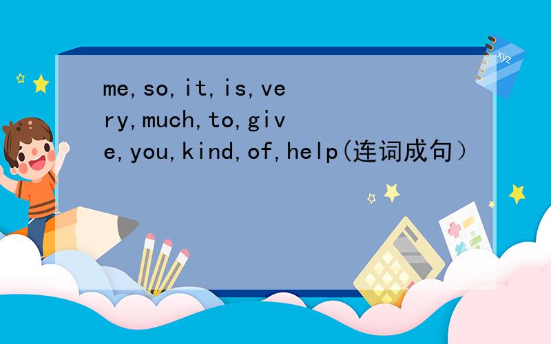 me,so,it,is,very,much,to,give,you,kind,of,help(连词成句）
