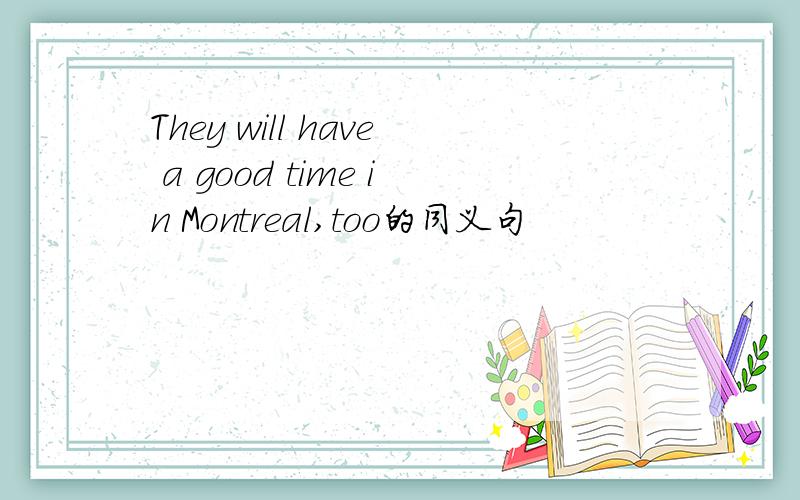 They will have a good time in Montreal,too的同义句