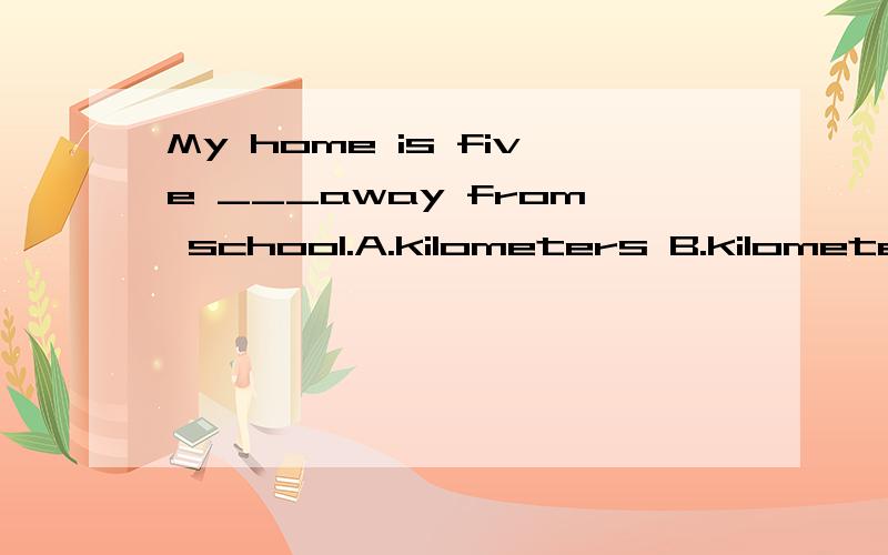 My home is five ___away from school.A.kilometers B.kilometers in 选什么,为什么