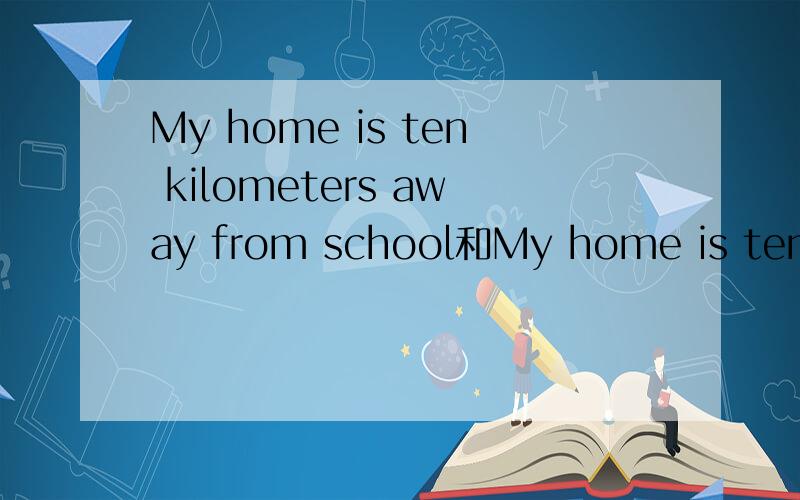 My home is ten kilometers away from school和My home is ten kilometers from school哪个对的?区别在哪?