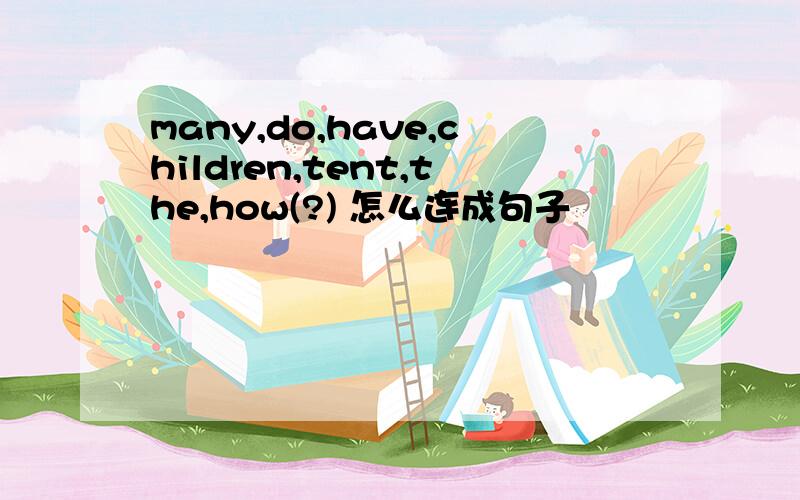 many,do,have,children,tent,the,how(?) 怎么连成句子