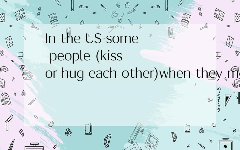 In the US some people (kiss or hug each other)when they meet对括号提问