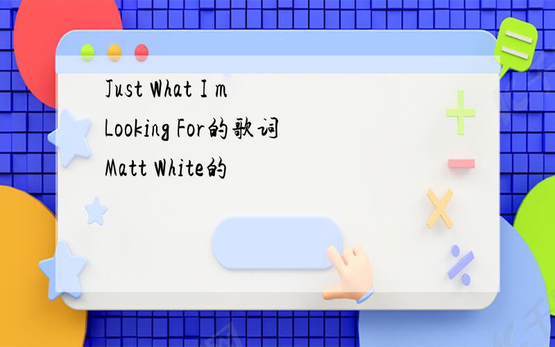 Just What I m Looking For的歌词Matt White的