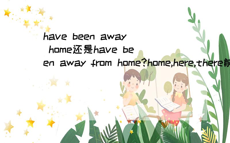 have been away home还是have been away from home?home,here,there前面要加from吗?