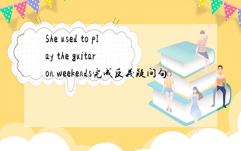 She used to play the guitar on weekends完成反义疑问句