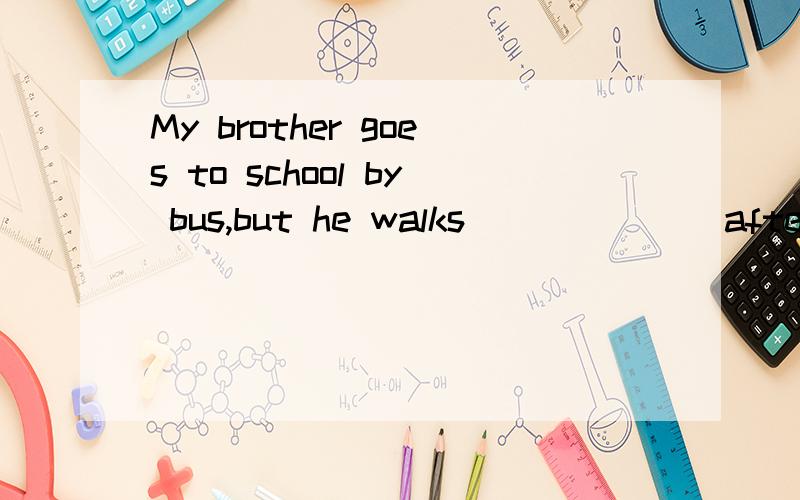 My brother goes to school by bus,but he walks_______after school.A.to homeB.homeC.his homeD.the home本是一道选择,不好意思~请不要用排除法!OK?
