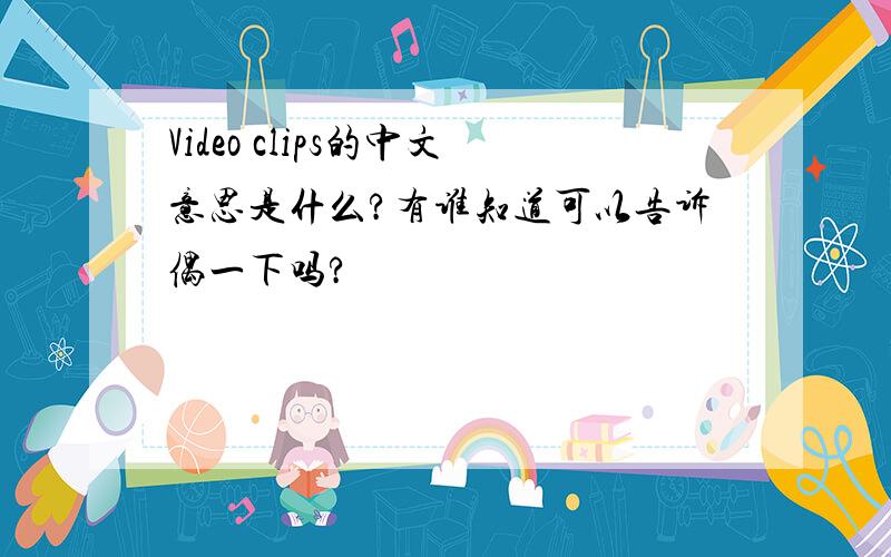 Video clips的中文意思是什么?有谁知道可以告诉偶一下吗?