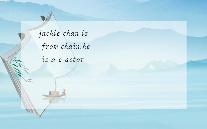 jackie chan is from chain.he is a c actor