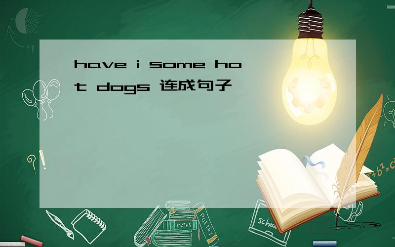 have i some hot dogs 连成句子