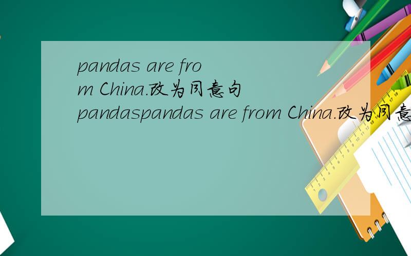 pandas are from China.改为同意句 pandaspandas are from China.改为同意句 pandas __ __ China