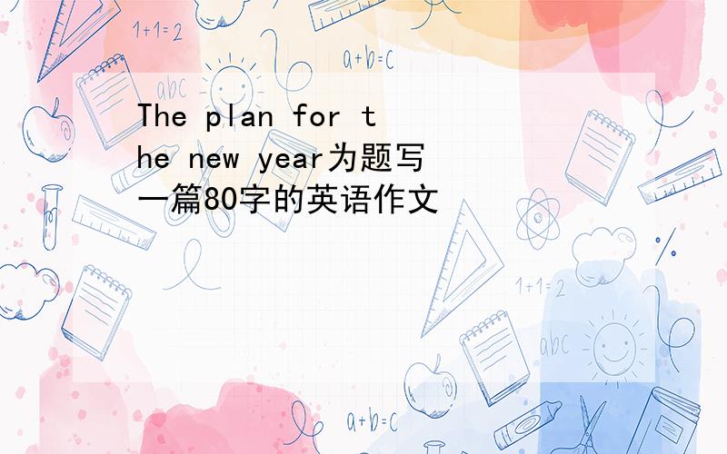 The plan for the new year为题写一篇80字的英语作文