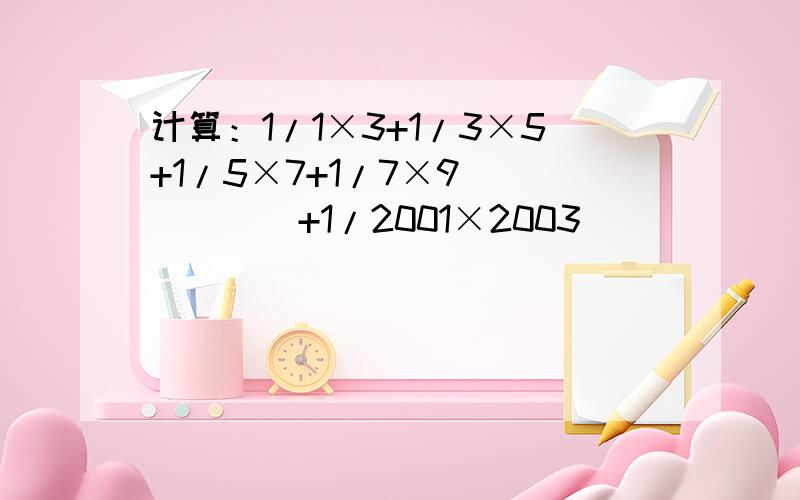 计算：1/1×3+1/3×5+1/5×7+1/7×9``````+1/2001×2003