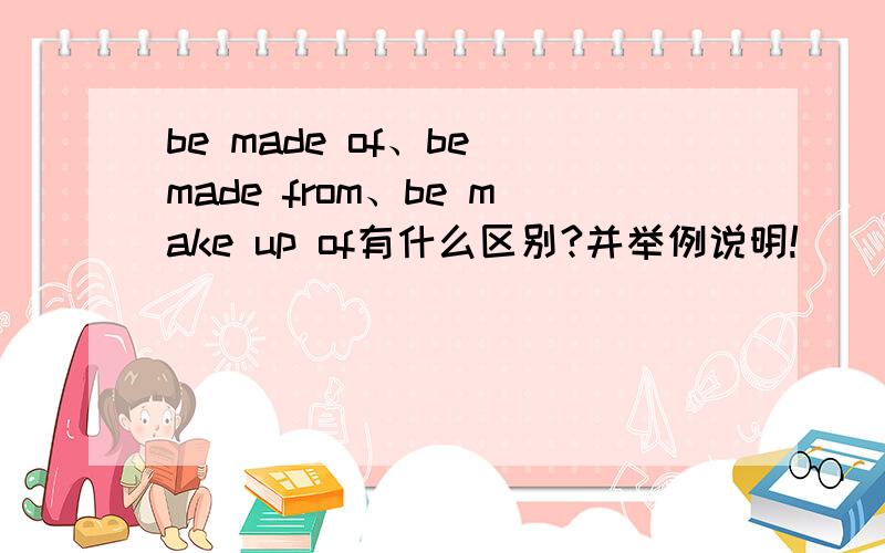 be made of、be made from、be make up of有什么区别?并举例说明!