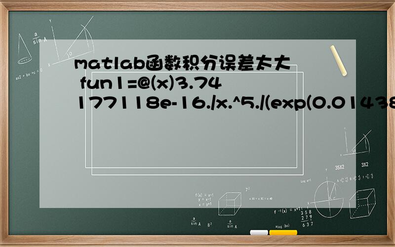 matlab函数积分误差太大 fun1=@(x)3.74177118e-16./x.^5./(exp(0.014387752./x./2000)-1);这个函数；fun1=@(x)3.74177118e-16./x.^5./(exp(0.014387752./x./2000)-1); sum(i)=quad(fun1,5e-9,5000e-9);我从区间：1e-9~1e4;1000;0.01;积分的结果