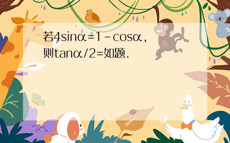 若4sinα=1-cosα,则tanα/2=如题.