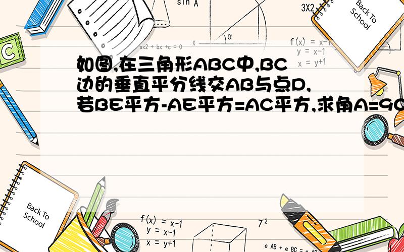 如图,在三角形ABC中,BC边的垂直平分线交AB与点D,若BE平方-AE平方=AC平方,求角A=90°