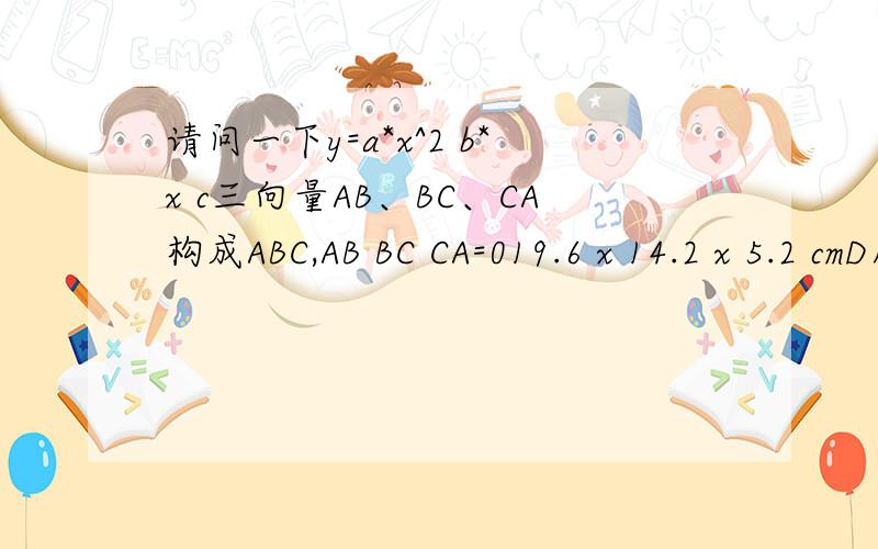 请问一下y=a*x^2 b*x c三向量AB、BC、CA构成ABC,AB BC CA=019.6 x 14.2 x 5.2 cmD所以|x|=0,|y-2/1|=0
