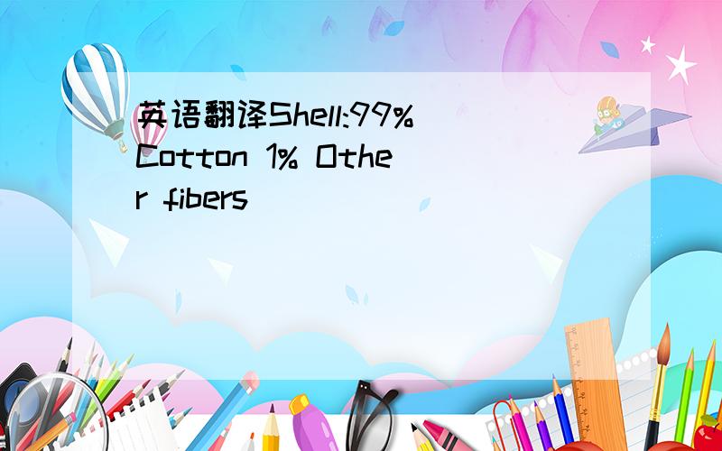 英语翻译Shell:99% Cotton 1% Other fibers