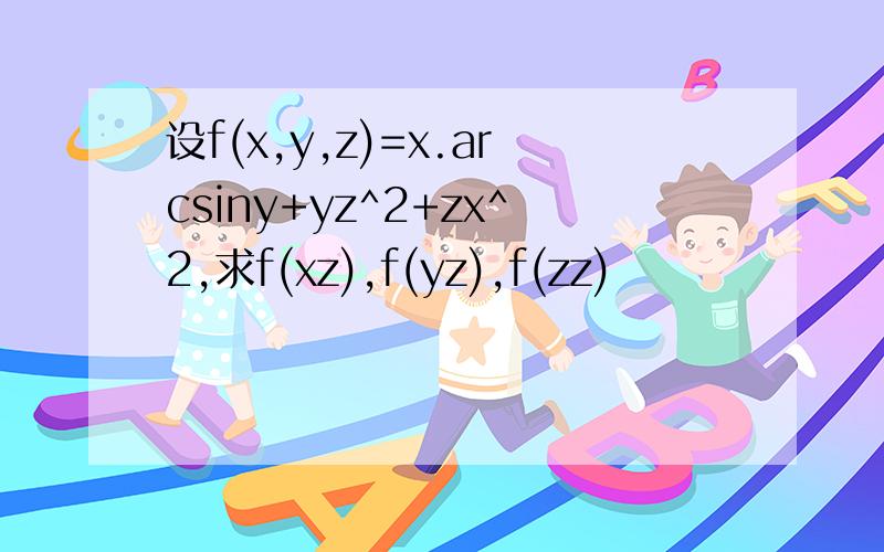 设f(x,y,z)=x.arcsiny+yz^2+zx^2,求f(xz),f(yz),f(zz)