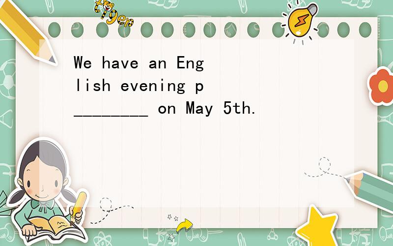 We have an English evening p________ on May 5th.