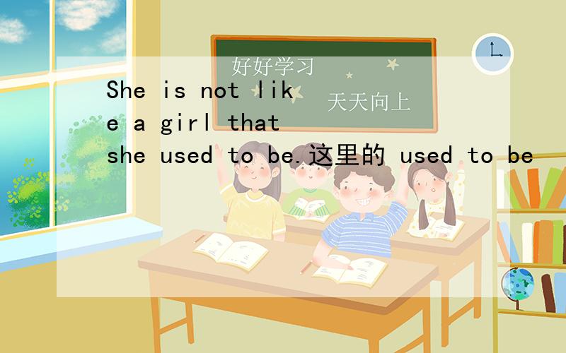 She is not like a girl that she used to be.这里的 used to be