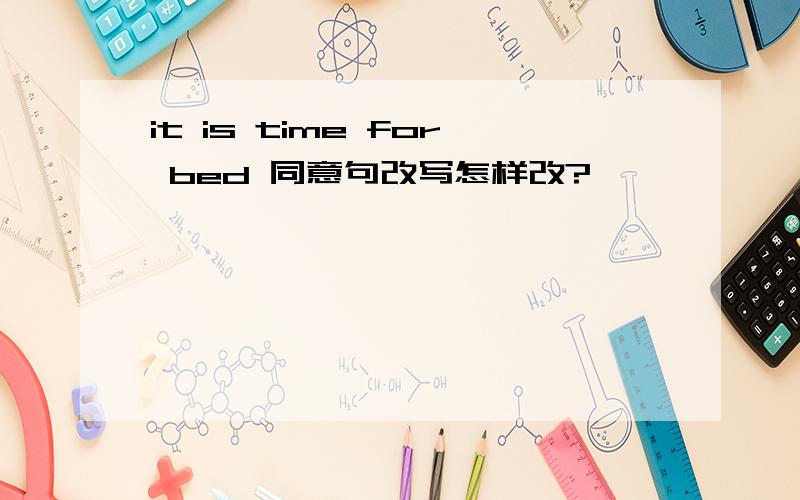 it is time for bed 同意句改写怎样改?