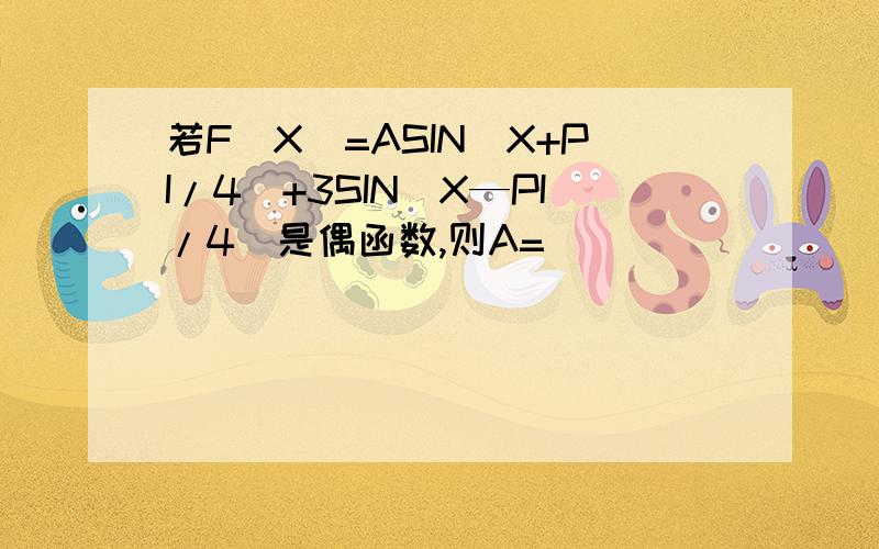 若F(X)=ASIN(X+PI/4)+3SIN(X—PI/4)是偶函数,则A=