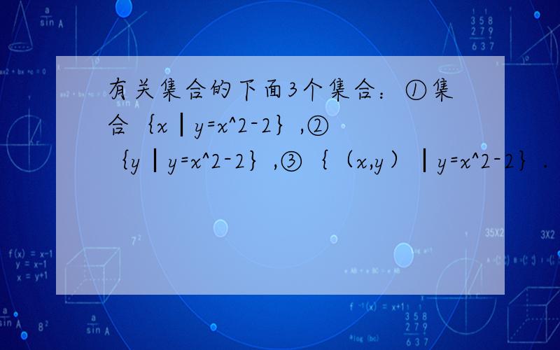 有关集合的下面3个集合：①集合｛x︱y=x^2-2｝,②｛y︱y=x^2-2｝,③｛（x,y）︱y=x^2-2｝.（1）它们是不是相同的合集（2）试用文字语言叙述各集合的含义 还有就是16/x属于N 我们老师说这是成立