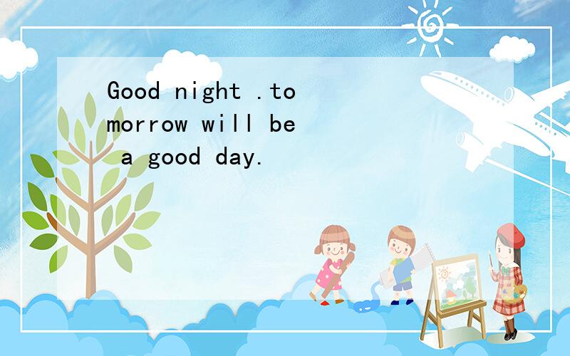 Good night .tomorrow will be a good day.